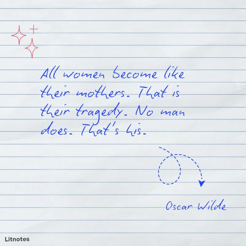 All women become like their mothers. That is their tragedy. No man does. That's his.